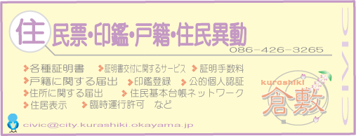 住民票・印鑑・戸籍・住民異動　086-426-3265　各種証明書　証明書交付に関するサービス　証明手数料　戸籍に関する届出　印鑑登録 公的個人認証　住所に関する届出　住民基本台帳ネットワーク　住居表示　臨時運行許可など