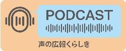 声の広報くらしきポッドキャストバナー（外部リンク・新しいウィンドウで開きます）